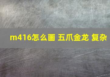 m416怎么画 五爪金龙 复杂